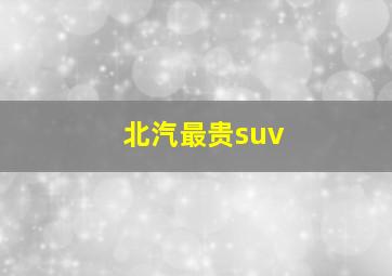 北汽最贵suv