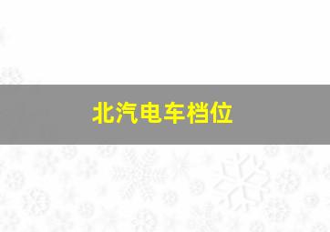 北汽电车档位