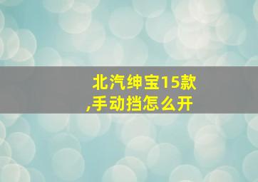 北汽绅宝15款,手动挡怎么开