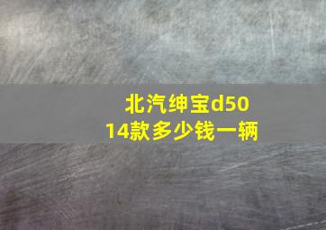 北汽绅宝d5014款多少钱一辆