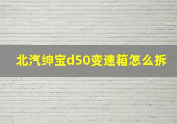 北汽绅宝d50变速箱怎么拆