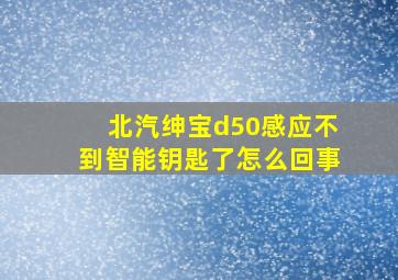 北汽绅宝d50感应不到智能钥匙了怎么回事