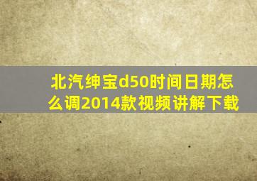 北汽绅宝d50时间日期怎么调2014款视频讲解下载