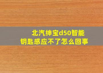 北汽绅宝d50智能钥匙感应不了怎么回事