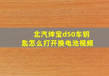 北汽绅宝d50车钥匙怎么打开换电池视频