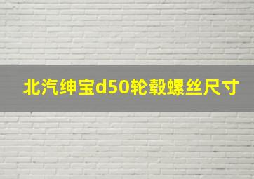 北汽绅宝d50轮毂螺丝尺寸