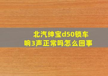 北汽绅宝d50锁车响3声正常吗怎么回事