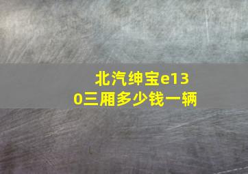 北汽绅宝e130三厢多少钱一辆