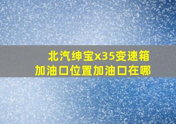 北汽绅宝x35变速箱加油口位置加油口在哪