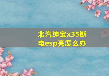 北汽绅宝x35断电esp亮怎么办