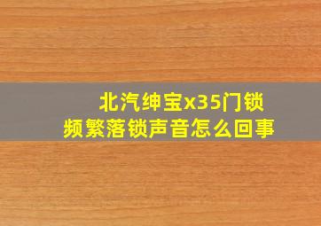 北汽绅宝x35门锁频繁落锁声音怎么回事