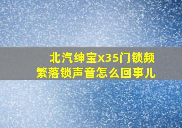 北汽绅宝x35门锁频繁落锁声音怎么回事儿