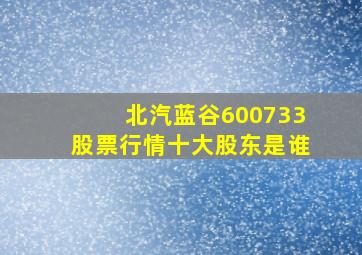 北汽蓝谷600733股票行情十大股东是谁