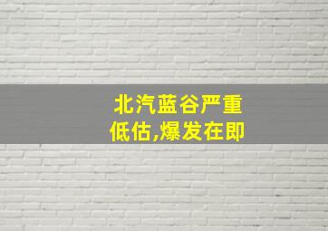 北汽蓝谷严重低估,爆发在即