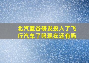 北汽蓝谷研发投入了飞行汽车了吗现在还有吗