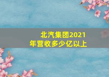 北汽集团2021年营收多少亿以上