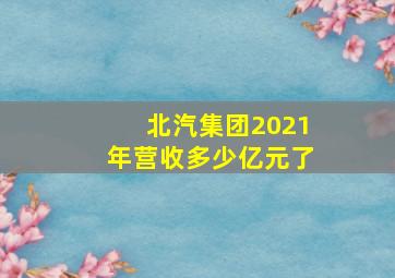 北汽集团2021年营收多少亿元了