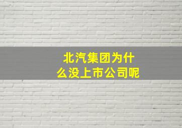 北汽集团为什么没上市公司呢