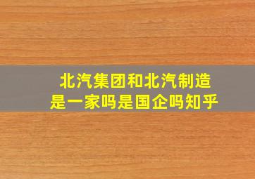 北汽集团和北汽制造是一家吗是国企吗知乎