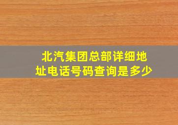 北汽集团总部详细地址电话号码查询是多少