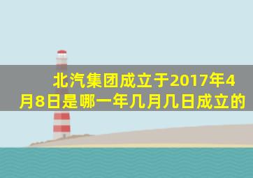 北汽集团成立于2017年4月8日是哪一年几月几日成立的