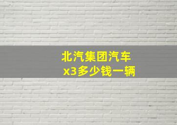 北汽集团汽车x3多少钱一辆