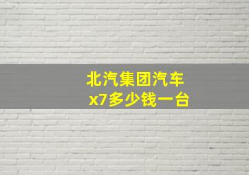 北汽集团汽车x7多少钱一台