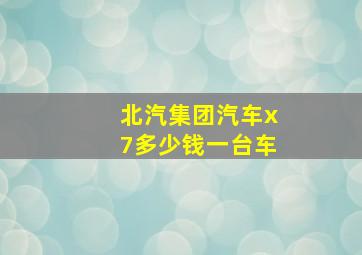 北汽集团汽车x7多少钱一台车