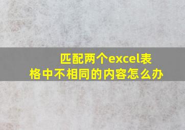 匹配两个excel表格中不相同的内容怎么办