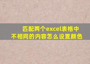 匹配两个excel表格中不相同的内容怎么设置颜色