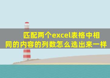 匹配两个excel表格中相同的内容的列数怎么选出来一样