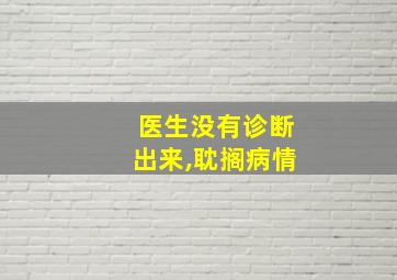 医生没有诊断出来,耽搁病情