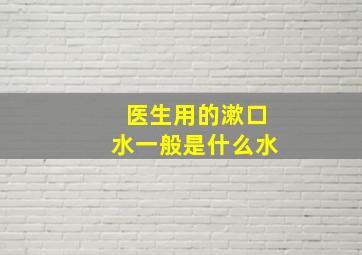 医生用的漱口水一般是什么水