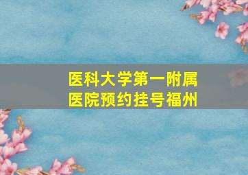 医科大学第一附属医院预约挂号福州