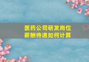 医药公司研发岗位薪酬待遇如何计算