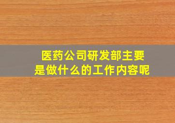 医药公司研发部主要是做什么的工作内容呢