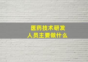 医药技术研发人员主要做什么