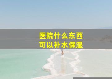 医院什么东西可以补水保湿