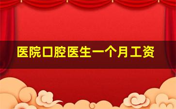 医院口腔医生一个月工资