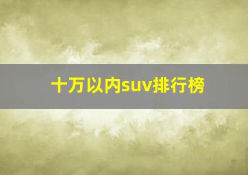 十万以内suv排行榜