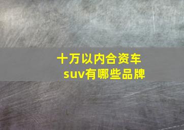 十万以内合资车suv有哪些品牌