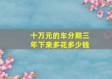 十万元的车分期三年下来多花多少钱