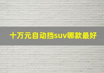 十万元自动挡suv哪款最好