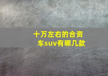 十万左右的合资车suv有哪几款