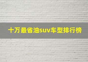 十万最省油suv车型排行榜