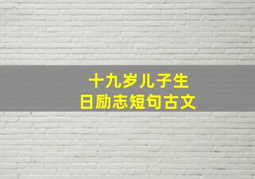 十九岁儿子生日励志短句古文