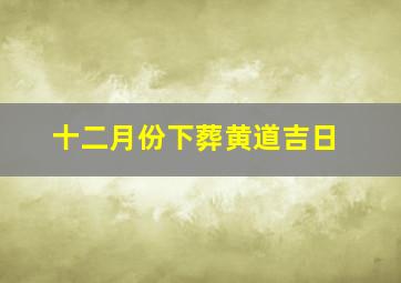 十二月份下葬黄道吉日