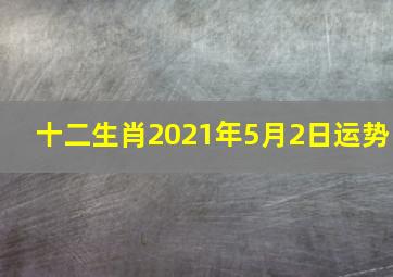 十二生肖2021年5月2日运势