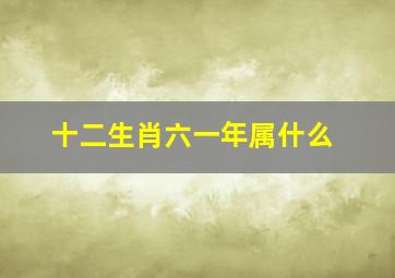 十二生肖六一年属什么