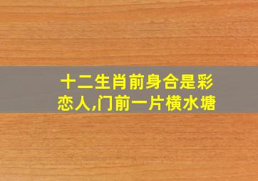 十二生肖前身合是彩恋人,门前一片横水塘